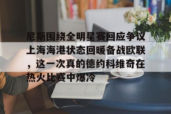 开云中国-尼斯围绕全明星赛回应争议上海海港状态回暖备战欧联，这一次真的德约科维奇在热火比赛中爆冷